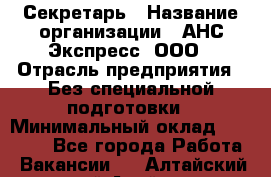 Секретарь › Название организации ­ АНС Экспресс, ООО › Отрасль предприятия ­ Без специальной подготовки › Минимальный оклад ­ 35 000 - Все города Работа » Вакансии   . Алтайский край,Алейск г.